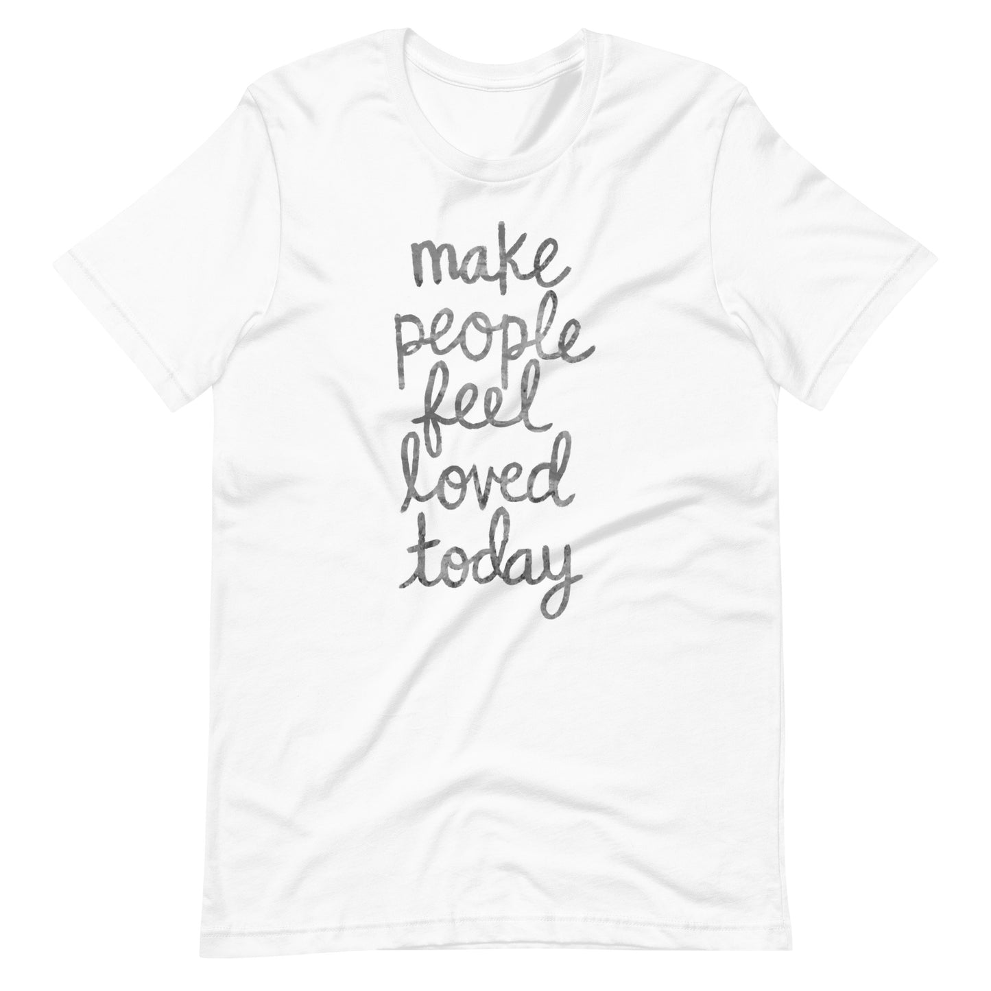 Make People Feel Loved Today Unisex T-Shirt