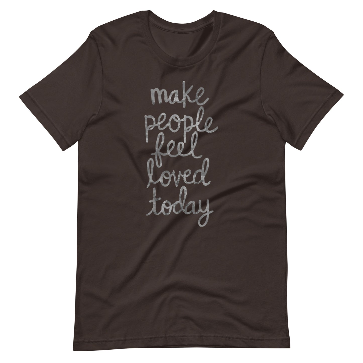 Make People Feel Loved Today Unisex T-Shirt