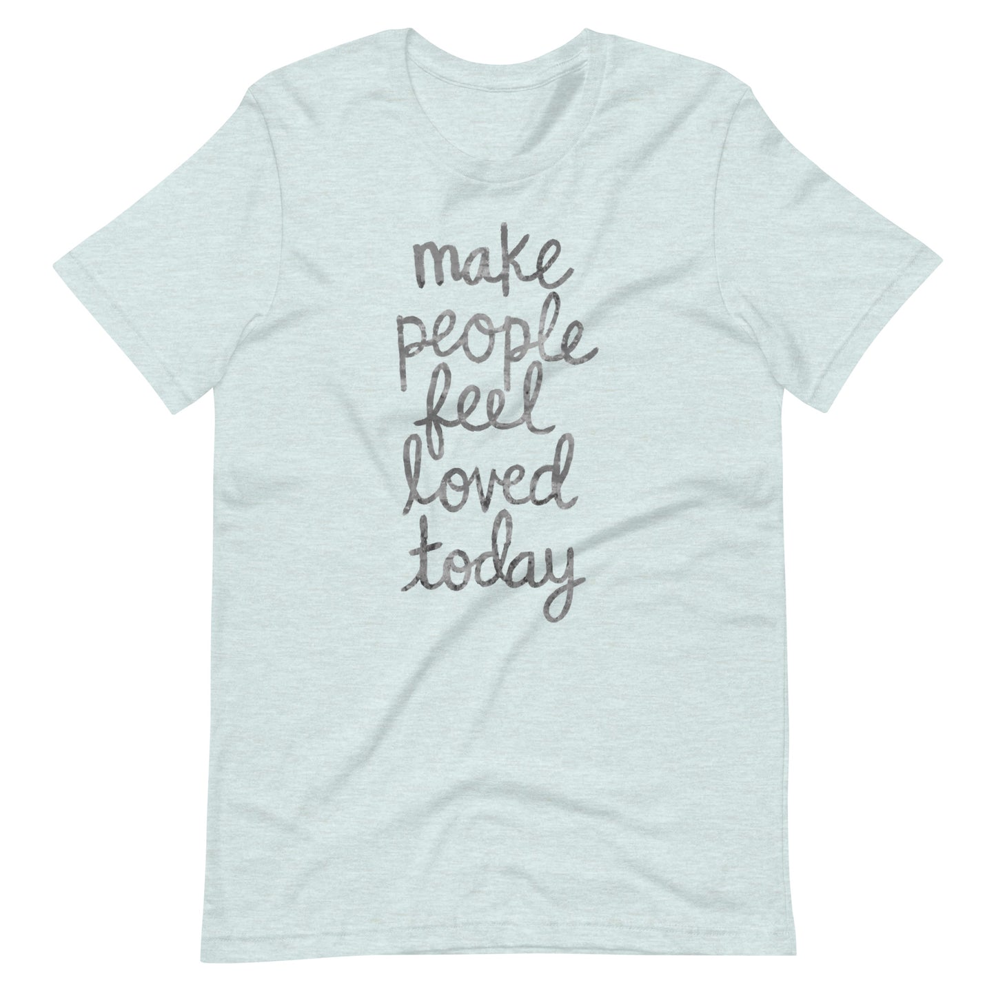 Make People Feel Loved Today Unisex T-Shirt